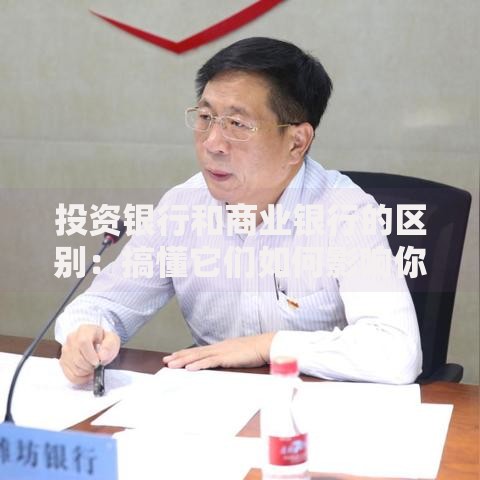 投资银行和商业银行的区别：搞懂它们如何影响你的钱袋子