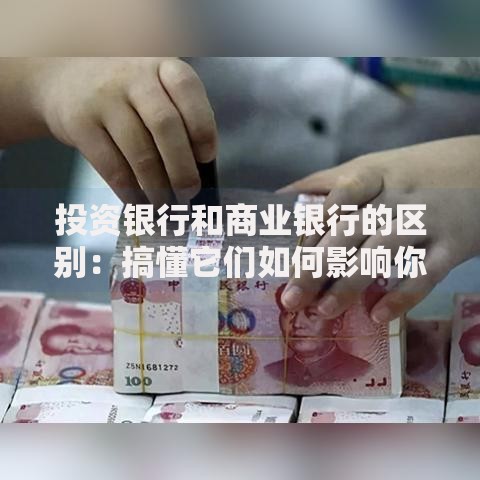 投资银行和商业银行的区别：搞懂它们如何影响你的钱袋子