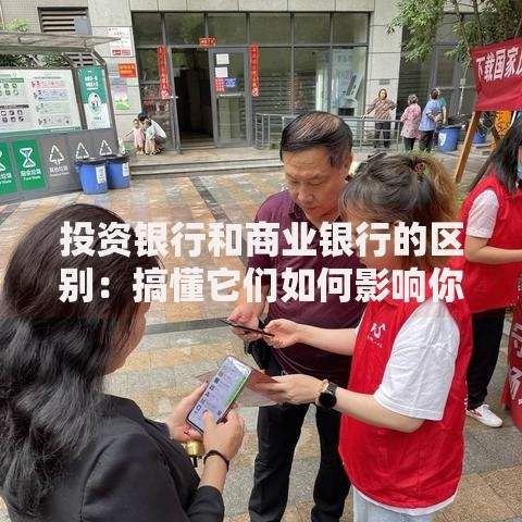 投资银行和商业银行的区别：搞懂它们如何影响你的钱袋子