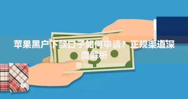 苹果黑户下款口子如何申请？正规渠道深度解析