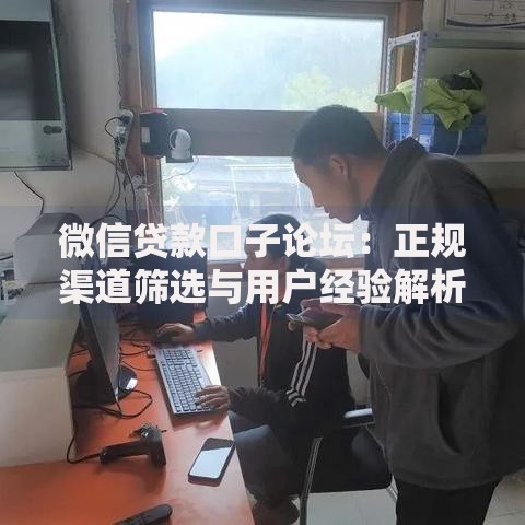 微信贷款口子论坛：正规渠道筛选与用户经验解析