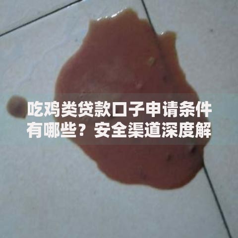 吃鸡类贷款口子申请条件有哪些？安全渠道深度解析