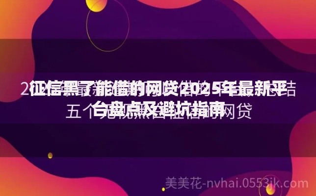 征信黑了能借的网贷2025年最新平台盘点及避坑指南
