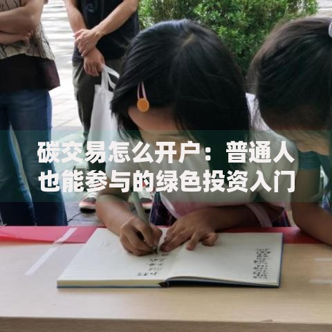 碳交易怎么开户：普通人也能参与的绿色投资入门指南