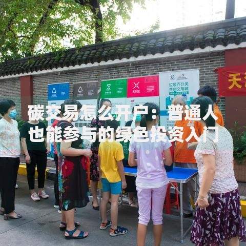 碳交易怎么开户：普通人也能参与的绿色投资入门指南