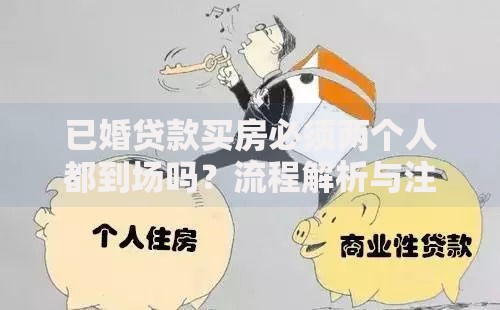 已婚贷款买房必须两个人都到场吗？流程解析与注意事项