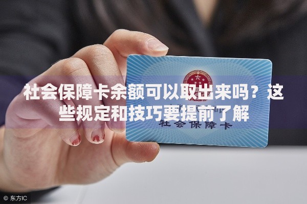 社会保障卡余额可以取出来吗？这些规定和技巧要提前了解