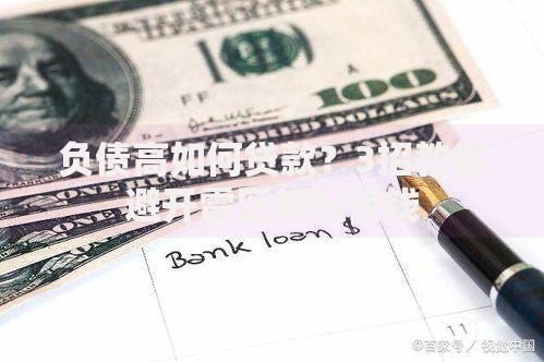 负债高如何贷款？3招教你避开雷区轻松借钱