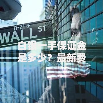 白银一手保证金是多少？最新费用计算与交易技巧