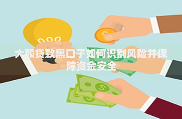 大额贷款黑口子如何识别风险并保障资金安全