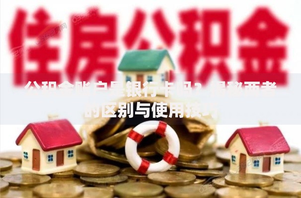 公积金账户是银行卡吗？揭秘两者的区别与使用技巧