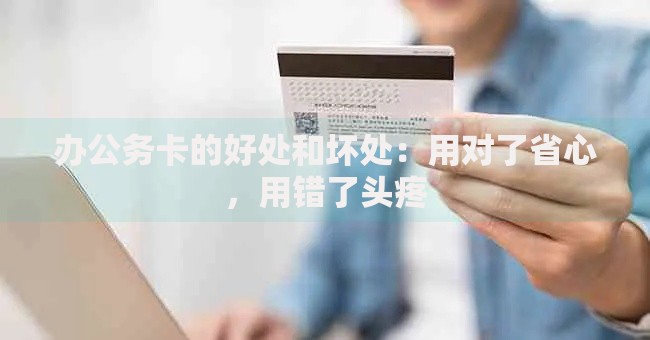办公务卡的好处和坏处：用对了省心，用错了头疼