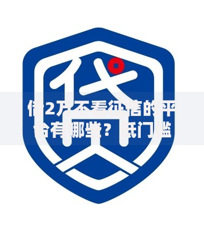 借2万不看征信的平台有哪些？低门槛快速下款渠道解析