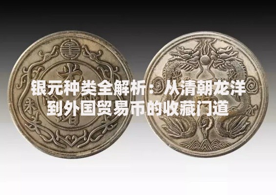银元种类全解析：从清朝龙洋到外国贸易币的收藏门道