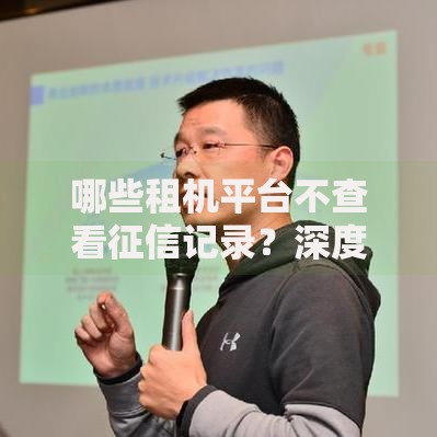 哪些租机平台不查看征信记录？深度解析免征信租赁渠道