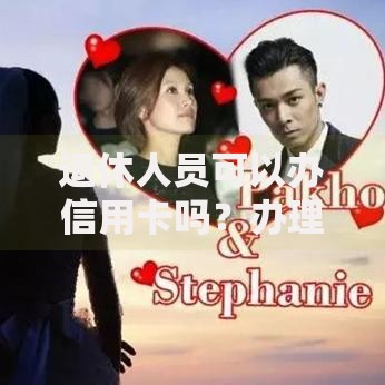 退休人员可以办信用卡吗？办理条件与注意事项解析