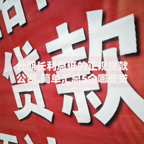 分期长利息低的正规贷款公司,简单汇总5个哪些贷款平台上征信