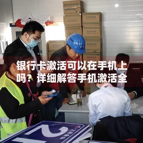 银行卡激活可以在手机上吗？详细解答手机激活全流程
