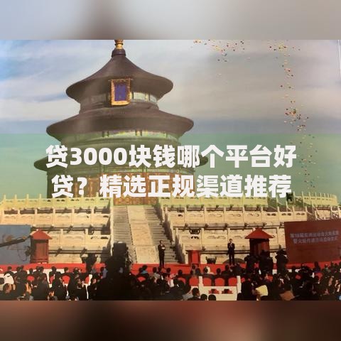 贷3000块钱哪个平台好贷？精选正规渠道推荐