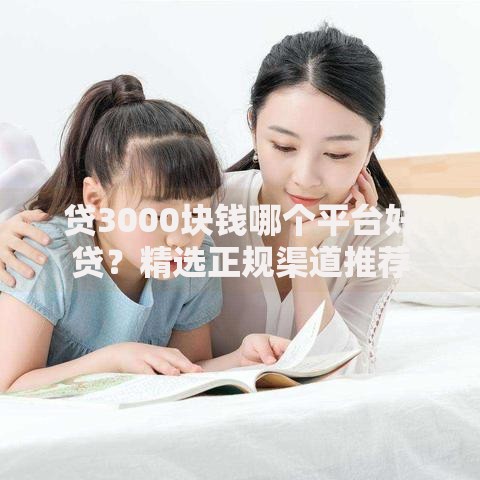 贷3000块钱哪个平台好贷？精选正规渠道推荐