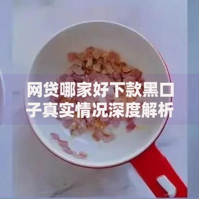 网贷哪家好下款黑口子真实情况深度解析