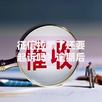 征信拉黑了还要起诉吗？逾期后果及法律风险解析