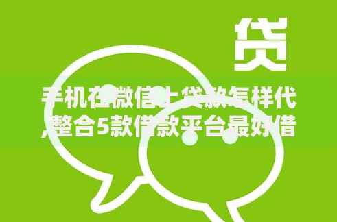 手机在微信上贷款怎样代,整合5款借款平台最好借钱