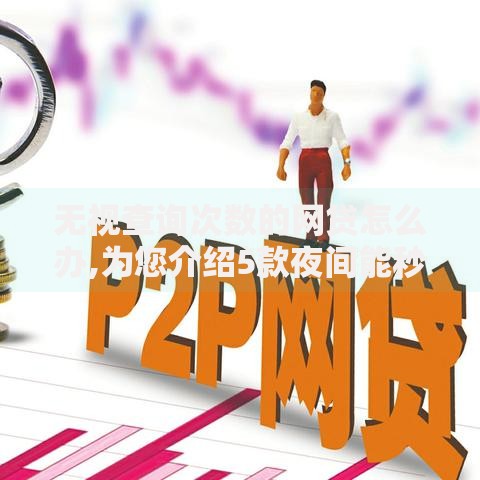 无视查询次数的网贷怎么办,为您介绍5款夜间能秒过下款的口子