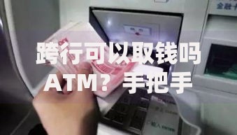 跨行可以取钱吗ATM？手把手教你避开这些坑