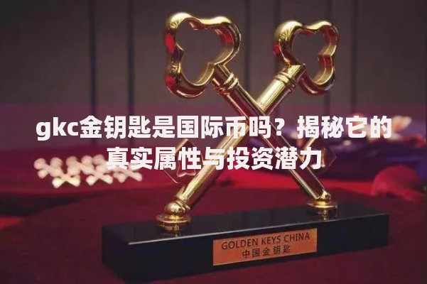 gkc金钥匙是国际币吗？揭秘它的真实属性与投资潜力