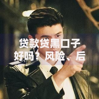 贷款贷黑口子好吗？风险、后果与正规渠道对比分析