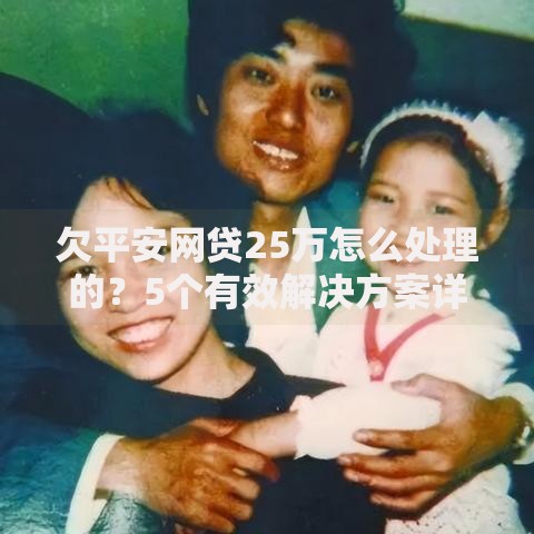 欠平安网贷25万怎么处理的？5个有效解决方案详解