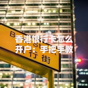 香港银行卡怎么开户：手把手教你从零到成功下卡