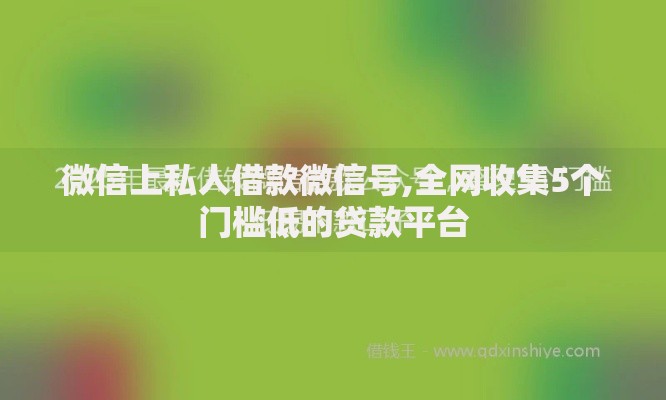 微信上私人借款微信号,全网收集5个门槛低的贷款平台