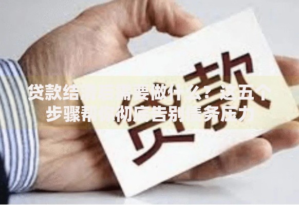 贷款结清后需要做什么？这五个步骤帮你彻底告别债务压力