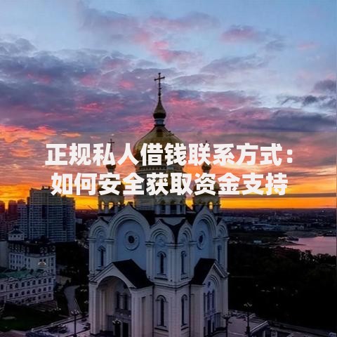 正规私人借钱联系方式:如何安全获取资金支持 正规私人借钱联系方式:如何安全获取资金支持