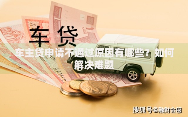 车主贷申请不通过原因有哪些？如何解决难题