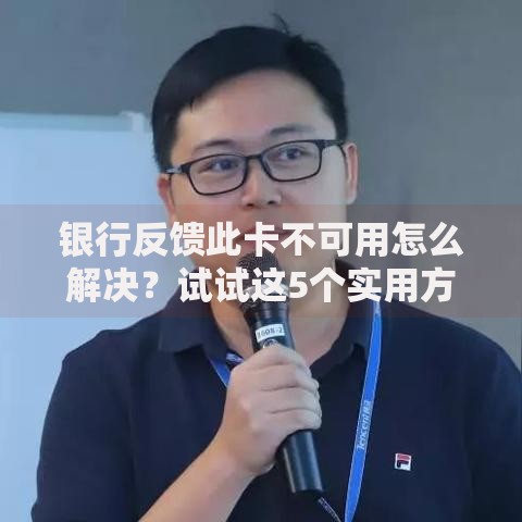 银行反馈此卡不可用怎么解决？试试这5个实用方法快速恢复