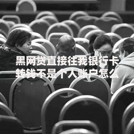 黑网贷直接往我银行卡转钱不是个人账户怎么办？应对策略全解析