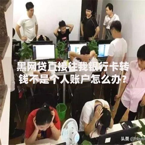 黑网贷直接往我银行卡转钱不是个人账户怎么办？应对策略全解析