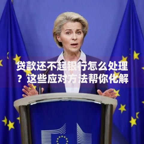 贷款还不起银行怎么处理？这些应对方法帮你化解危机