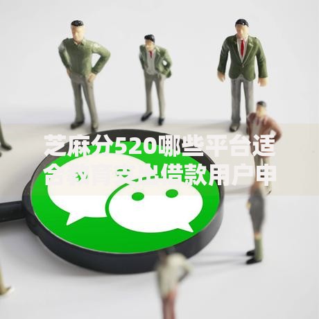 芝麻分520哪些平台适合教育支出借款用户申请