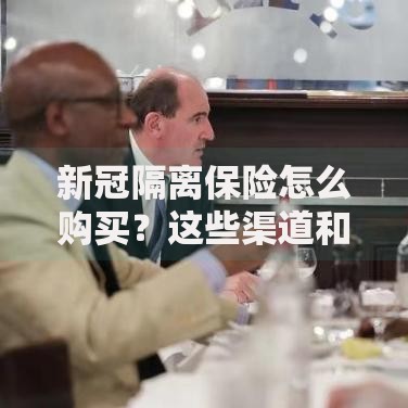 新冠隔离保险怎么购买？这些渠道和注意事项一定要知道