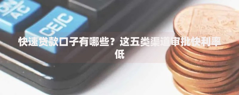 快速贷款口子有哪些？这五类渠道审批快利率低