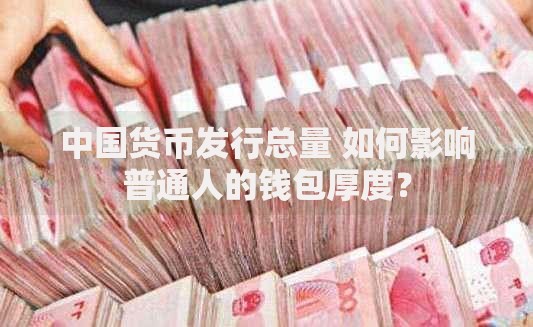 中国货币发行总量 如何影响普通人的钱包厚度？