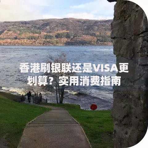 香港刷银联还是VISA更划算？实用消费指南