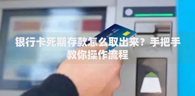 银行卡死期存款怎么取出来？手把手教你操作流程