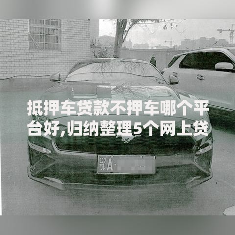 抵押车贷款不押车哪个平台好,归纳整理5个网上贷款都平台