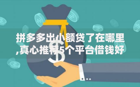 拼多多出小额贷了在哪里,真心推荐5个平台借钱好借
