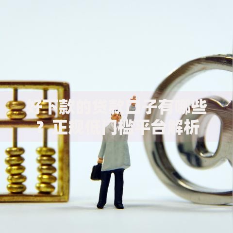 好下款的贷款口子有哪些？正规低门槛平台解析